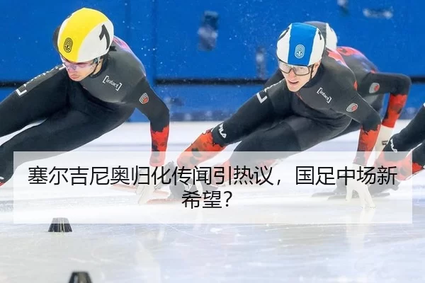 塞尔吉尼奥归化传闻引热议，国足中场新希望？